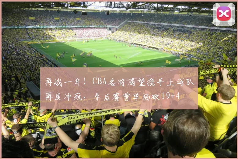 再战一年！CBA名将渴望携手上海队再度冲冠，季后赛曾单场砍19+4